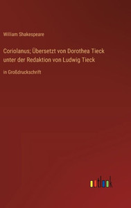 Coriolanus; Übersetzt Von Dorothea Tieck Unter Der Redaktion Von Ludwig Tieck: In Großdruckschrift (German Edition) Coriolanus; Übersetzt Von Dorothea Tieck Unter Der Redaktion Von Ludwig Tieck: In Großdruckschrift (German Edition)
