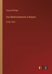 Das Medicinalwesen In Bayern: Erster Theil (German Edition) Das Medicinalwesen In Bayern: Erster Theil (German Edition)