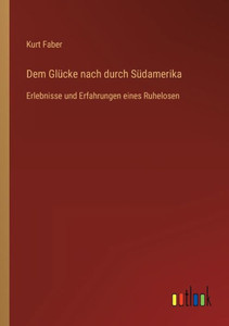 Dem Glücke Nach Durch Südamerika: Erlebnisse Und Erfahrungen Eines Ruhelosen (German Edition) Dem Glücke Nach Durch Südamerika: Erlebnisse Und Erfahrungen Eines Ruhelosen (German Edition)