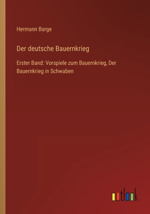 Der Deutsche Bauernkrieg: Erster Band: Vorspiele Zum Bauernkrieg, Der Bauernkrieg In Schwaben (German Edition)