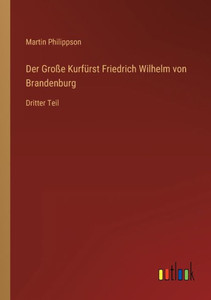 Der Große Kurfürst Friedrich Wilhelm Von Brandenburg: Dritter Teil (German Edition) Der Große Kurfürst Friedrich Wilhelm Von Brandenburg: Dritter Teil (German Edition)