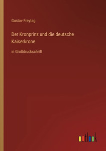 Der Kronprinz Und Die Deutsche Kaiserkrone: In Großdruckschrift (German Edition) Der Kronprinz Und Die Deutsche Kaiserkrone: In Großdruckschrift (German Edition)