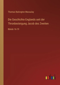 Die Geschichte Englands Seit Der Thronbesteigung Jacob Des Zweiten: Bände 16-19 (German Edition) Die Geschichte Englands Seit Der Thronbesteigung Jacob Des Zweiten: Bände 16-19 (German Edition)