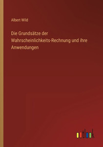 Die Grundsätze Der Wahrscheinlichkeits-Rechnung Und Ihre Anwendungen (German Edition) Die Grundsätze Der Wahrscheinlichkeits-Rechnung Und Ihre Anwendungen (German Edition)