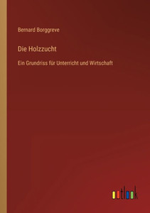Die Holzzucht: Ein Grundriss Für Unterricht Und Wirtschaft (German Edition) Die Holzzucht: Ein Grundriss Für Unterricht Und Wirtschaft (German Edition)