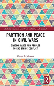 Partition And Peace In Civil Wars: Dividing Lands And Peoples To End Ethnic Conflict (Routledge Studies In Civil Wars And Intra-State Conflict) Partition And Peace In Civil Wars: Dividing Lands And Peoples To End Ethnic Conflict (Routledge Studies In Civil Wars And Intra-State Conflict)