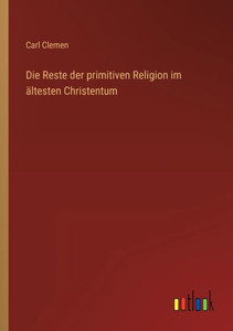 Die Reste Der Primitiven Religion Im Ältesten Christentum (German Edition) Die Reste Der Primitiven Religion Im Ältesten Christentum (German Edition)