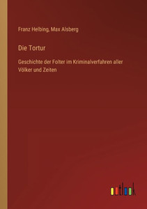 Die Tortur: Geschichte Der Folter Im Kriminalverfahren Aller Völker Und Zeiten (German Edition) Die Tortur: Geschichte Der Folter Im Kriminalverfahren Aller Völker Und Zeiten (German Edition)