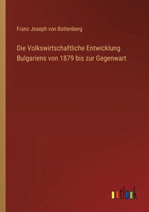 Die Volkswirtschaftliche Entwicklung Bulgariens Von 1879 Bis Zur Gegenwart (German Edition) Die Volkswirtschaftliche Entwicklung Bulgariens Von 1879 Bis Zur Gegenwart (German Edition)
