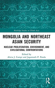 Mongolia And Northeast Asian Security: Nuclear Proliferation, Environment, And Civilisational Confrontations (Routledge Studies On Think Asia)
