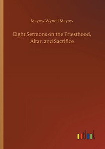 Eight Sermons On The Priesthood, Altar, And Sacrifice Eight Sermons On The Priesthood, Altar, And Sacrifice