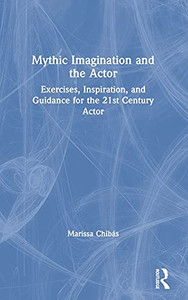 Mythic Imagination And The Actor: Exercises, Inspiration, And Guidance For The 21St Century Actor Mythic Imagination And The Actor: Exercises, Inspiration, And Guidance For The 21St Century Actor