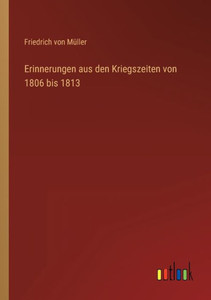 Erinnerungen Aus Den Kriegszeiten Von 1806 Bis 1813 (German Edition) Erinnerungen Aus Den Kriegszeiten Von 1806 Bis 1813 (German Edition)