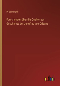 Forschungen Über Die Quellen Zur Geschichte Der Jungfrau Von Orleans (German Edition) Forschungen Über Die Quellen Zur Geschichte Der Jungfrau Von Orleans (German Edition)