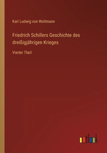 Friedrich Schillers Geschichte Des Dreißigjährigen Krieges: Vierter Theil (German Edition) Friedrich Schillers Geschichte Des Dreißigjährigen Krieges: Vierter Theil (German Edition)