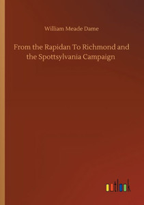 From The Rapidan To Richmond And The Spottsylvania Campaign From The Rapidan To Richmond And The Spottsylvania Campaign