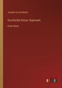 Geschichte Kaiser Sigmunds: Dritter Band (German Edition) Geschichte Kaiser Sigmunds: Dritter Band (German Edition)
