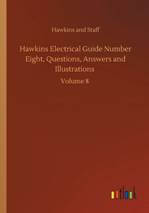 Hawkins Electrical Guide Number Eight, Questions, Answers And Illustrations: Volume 8 Hawkins Electrical Guide Number Eight, Questions, Answers And Illustrations: Volume 8