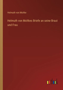 Helmuth Von Moltkes Briefe An Seine Braut Und Frau (German Edition) Helmuth Von Moltkes Briefe An Seine Braut Und Frau (German Edition)