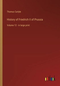 History Of Friedrich Ii Of Prussia: Volume 12 - In Large Print History Of Friedrich Ii Of Prussia: Volume 12 - In Large Print