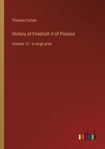 History Of Friedrich Ii Of Prussia: Volume 13 - In Large Print History Of Friedrich Ii Of Prussia: Volume 13 - In Large Print
