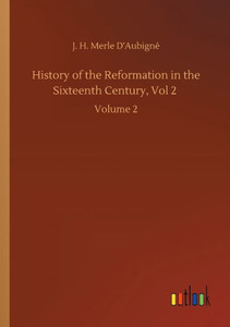 History Of The Reformation In The Sixteenth Century, Vol 2: Volume 2 History Of The Reformation In The Sixteenth Century, Vol 2: Volume 2