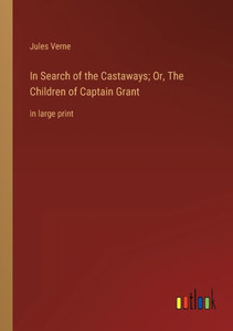In Search Of The Castaways; Or, The Children Of Captain Grant: In Large Print In Search Of The Castaways; Or, The Children Of Captain Grant: In Large Print