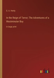 In The Reign Of Terror; The Adventures Of A Westminster Boy: In Large Print In The Reign Of Terror; The Adventures Of A Westminster Boy: In Large Print