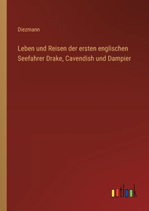 Leben Und Reisen Der Ersten Englischen Seefahrer Drake, Cavendish Und Dampier (German Edition) Leben Und Reisen Der Ersten Englischen Seefahrer Drake, Cavendish Und Dampier (German Edition)