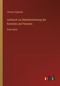 Lehrbuch Zur Bahnbestimmung Der Kometen Und Planeten: Erster Band (German Edition) Lehrbuch Zur Bahnbestimmung Der Kometen Und Planeten: Erster Band (German Edition)
