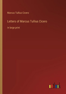 Letters Of Marcus Tullius Cicero: In Large Print