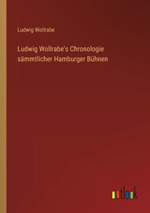 Ludwig Wollrabe's Chronologie Sämmtlicher Hamburger Bühnen (German Edition) Ludwig Wollrabe's Chronologie Sämmtlicher Hamburger Bühnen (German Edition)