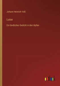 Luise: Ein Ländliches Gedicht In Drei Idyllen (German Edition) Luise: Ein Ländliches Gedicht In Drei Idyllen (German Edition)