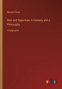 Man And Superman; A Comedy And A Philosophy: In Large Print Man And Superman; A Comedy And A Philosophy: In Large Print