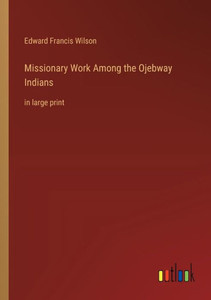 Missionary Work Among The Ojebway Indians: In Large Print