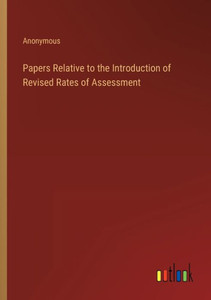 Papers Relative To The Introduction Of Revised Rates Of Assessment Papers Relative To The Introduction Of Revised Rates Of Assessment