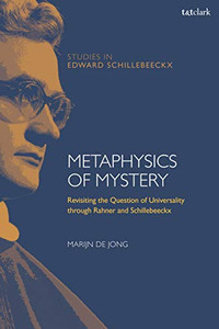 Metaphysics Of Mystery: Revisiting The Question Of Universality Through Rahner And Schillebeeckx (T&T Clark Studies In Edward Schillebeeckx) Metaphysics Of Mystery: Revisiting The Question Of Universality Through Rahner And Schillebeeckx (T&T Clark Studies In Edward Schillebeeckx)