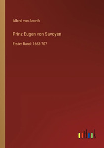 Prinz Eugen Von Savoyen: Erster Band: 1663-707 (German Edition) Prinz Eugen Von Savoyen: Erster Band: 1663-707 (German Edition)