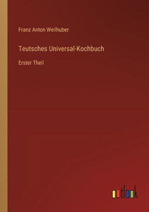 Teutsches Universal-Kochbuch: Erster Theil (German Edition) Teutsches Universal-Kochbuch: Erster Theil (German Edition)