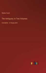 The Antiquary; In Two Volumes: Complete - In Large Print The Antiquary; In Two Volumes: Complete - In Large Print
