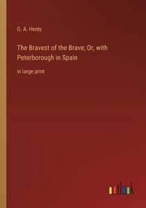 The Bravest Of The Brave; Or, With Peterborough In Spain: In Large Print