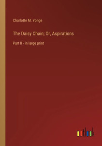 The Daisy Chain; Or, Aspirations: Part Ii - In Large Print The Daisy Chain; Or, Aspirations: Part Ii - In Large Print