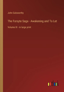 The Forsyte Saga - Awakening And To Let: Volume Iii - In Large Print The Forsyte Saga - Awakening And To Let: Volume Iii - In Large Print