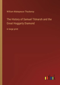 The History Of Samuel Titmarsh And The Great Hoggarty Diamond: In Large Print The History Of Samuel Titmarsh And The Great Hoggarty Diamond: In Large Print