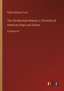 The Old Merchant Marine; A Chronicle Of American Ships And Sailors: In Large Print
