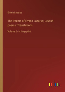 The Poems Of Emma Lazarus; Jewish Poems: Translations: Volume 2 - In Large Print The Poems Of Emma Lazarus; Jewish Poems: Translations: Volume 2 - In Large Print