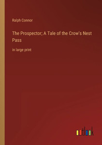 The Prospector; A Tale Of The Crow's Nest Pass: In Large Print The Prospector; A Tale Of The Crow's Nest Pass: In Large Print