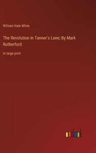 The Revolution In Tanner's Lane; By Mark Rutherford: In Large Print The Revolution In Tanner's Lane; By Mark Rutherford: In Large Print