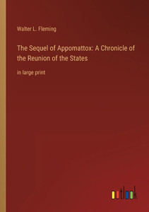 The Sequel Of Appomattox: A Chronicle Of The Reunion Of The States: In Large Print The Sequel Of Appomattox: A Chronicle Of The Reunion Of The States: In Large Print
