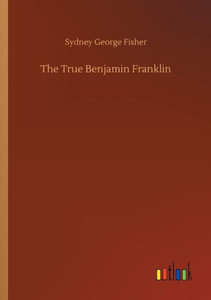 The True Benjamin Franklin The True Benjamin Franklin